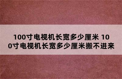 100寸电视机长宽多少厘米 100寸电视机长宽多少厘米搬不进来